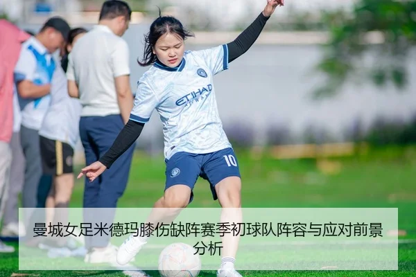曼城女足米德玛膝伤缺阵赛季初球队阵容与应对前景分析